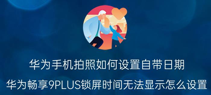 华为手机拍照如何设置自带日期 华为畅享9PLUS锁屏时间无法显示怎么设置？